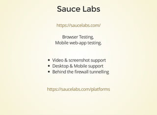 https://saucelabs.com/
Browser	Testing,	
Mobile	web-app	testing.
Video	&	screenshot	support
Desktop	&	Mobile	support
Behind	the	ﬁrewall	tunnelling
https://saucelabs.com/platforms
 