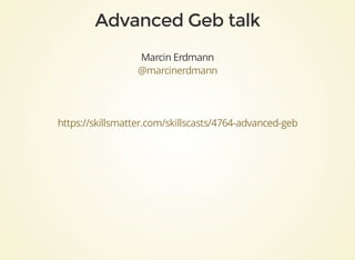 Marcin	Erdmann
@marcinerdmann
https://skillsmatter.com/skillscasts/4764-advanced-geb
 