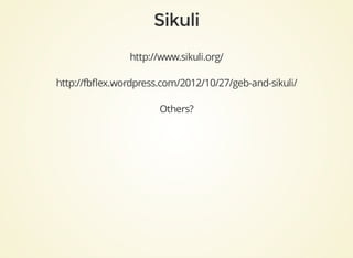 http://www.sikuli.org/
http://fbﬂex.wordpress.com/2012/10/27/geb-and-sikuli/
Others?
 