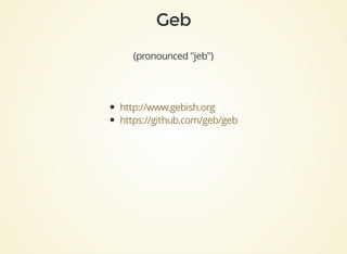 (pronounced	"jeb")
http://www.gebish.org
https://github.com/geb/geb
 