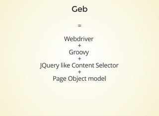 =
Webdriver	
+
Groovy	
+
JQuery	like	Content	Selector
+
Page	Object	model
 