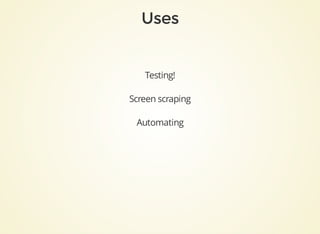 Testing!
Screen	scraping
Automating
 