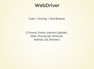 Code	->	Driving	->	Real	Browser
{	Chrome,	Firefox,	Internet	Exploder,	
Safari,	PhantomJS,	HtmlUnit,	
Android,	iOS,	Remote	}
 