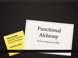 Functional Alchemy Tricks to keep your C# DRY Mark Rendle Principal Architect Dot Net Solutions @markrendle 