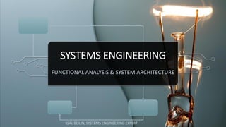 SYSTEMS ENGINEERING
FUNCTIONAL ANALYSIS & SYSTEM ARCHITECTURE
IGAL BEILIN, SYSTEMS ENGINEERING EXPERT
 