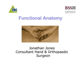 Functional Anatomy
Jonathan Jones
Consultant Hand & Orthopaedic
Surgeon
 