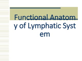 Functional Anatom
y of Lymphatic Syst
em
 