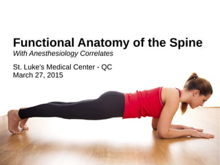 Functional Anatomy of the Spine
With Anesthesiology Correlates
John Angelo Luigi S. Perez
St. Luke's Medical Center - QC
March 27, 2015
 