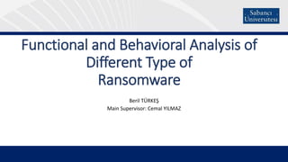 Functional and Behavioral Analysis of
Different Type of
Ransomware
Beril TÜRKEŞ
Main Supervisor: Cemal YILMAZ
Main Supervisor:
Cemal Yılmaz
 