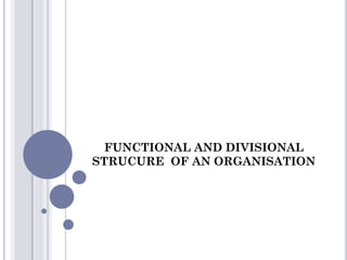 FUNCTIONAL AND DIVISIONAL
STRUCURE OF AN ORGANISATION
 