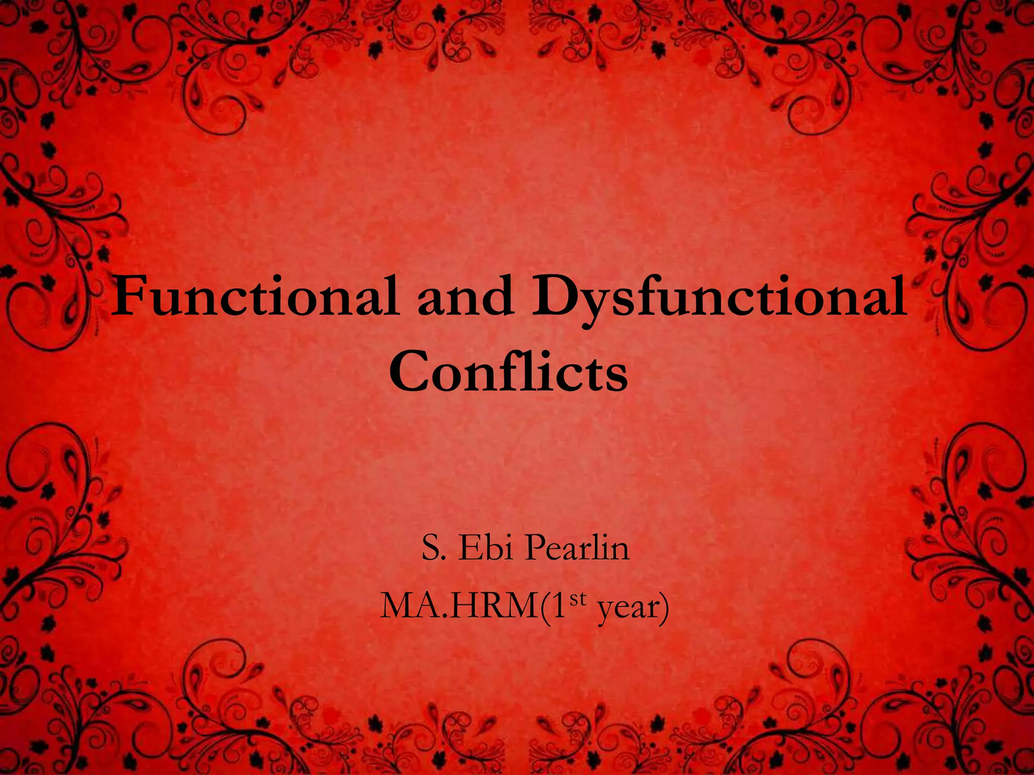 Functional and Dysfunctional
         Conflicts

          S. Ebi Pearlin
         MA.HRM(1st year)
 