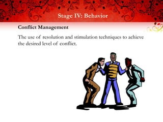 Stage IV: Behavior
Conflict Management
The use of resolution and stimulation techniques to achieve
the desired level of conflict.
 