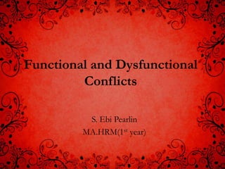 Functional and Dysfunctional
         Conflicts

          S. Ebi Pearlin
         MA.HRM(1st year)
 