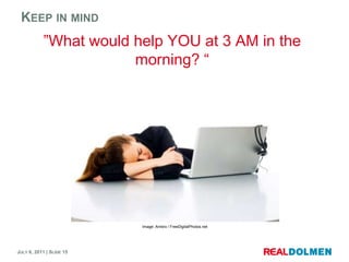 Keep in mind”Whatwouldhelp YOU at 3 AM in the morning? “Image: Ambro / FreeDigitalPhotos.net
