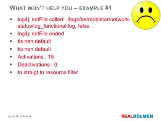 Whatwon’t help you – example#1log4j: setFile called: ./logs/be/mobistar/network-status/log_functional.log, falselog4j: setFileendedtis nendefaulttis nendefaultActivations : 15Deactivations : 0In straigt to resource filter