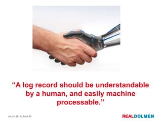 “A log record shouldbeunderstandableby a human, andeasily machine processable.”