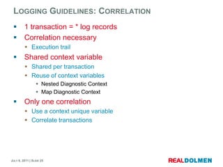 LoggingGuidelines: Correlation1 transaction = * log recordsCorrelationnecessaryExecutiontrailShared context variableShared per transactionReuse of context variablesNested Diagnostic ContextMap Diagnostic ContextOnlyonecorrelationUse a context uniquevariableCorrelate transactions