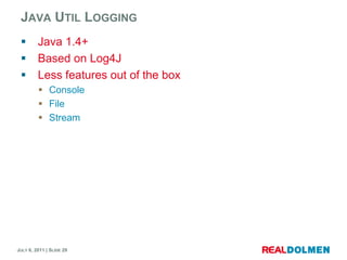 Java UtilLoggingJava 1.4+Based on Log4JLess features out of the boxConsoleFileStream