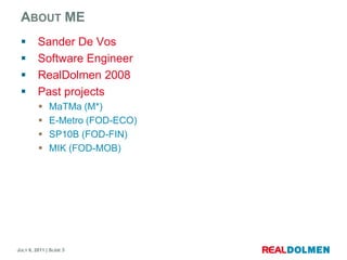 About MESander De VosSoftware EngineerRealDolmen 2008Past projectsMaTMa (M*)E-Metro (FOD-ECO)SP10B (FOD-FIN)MIK (FOD-MOB)