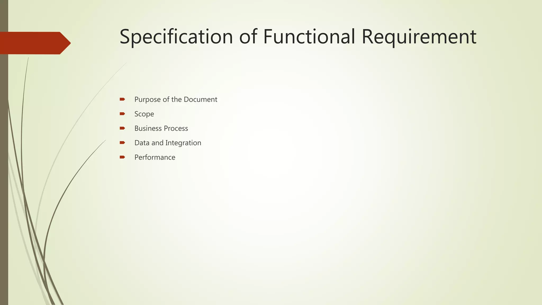 Specification of Functional Requirement
 Purpose of the Document
 Scope
 Business Process
 Data and Integration
 Performance
 