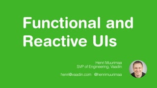 Functional and
Reactive UIs
Henri Muurimaa
SVP of Engineering, Vaadin
henri@vaadin.com @henrimuurimaa
 