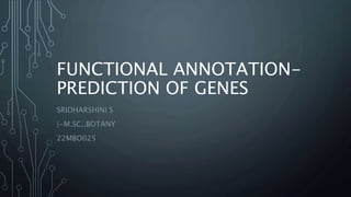 FUNCTIONAL ANNOTATION-
PREDICTION OF GENES
SRIDHARSHINI S
|-M.SC.,BOTANY
22MBO025
 