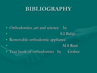 BIBLIOGRAPHY Orthodontics ,art and science  by S.I Balaji Removable orthodontic appliance  M.S Rani Text book of orthodontics  by  Graber 