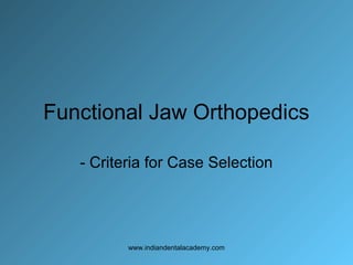 Functional Jaw Orthopedics
- Criteria for Case Selection

www.indiandentalacademy.com

 