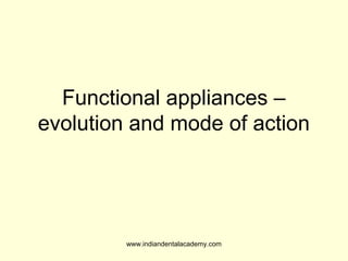 Functional appliances –
evolution and mode of action

www.indiandentalacademy.com

 