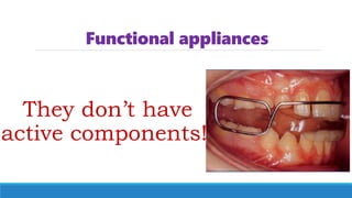 Functional appliances
They don’t have
active components!!
 