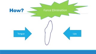 How?
Tongue Lips
Force Elimination
 