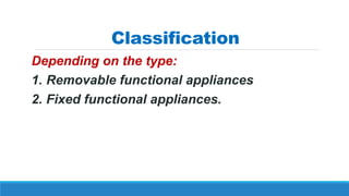 Classification
Depending on the type:
1. Removable functional appliances
2. Fixed functional appliances.
 