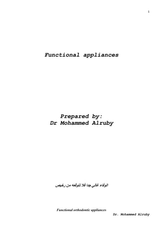 1
Dr. Mohammed Alruby
Functional appliances
Prepared by:
Dr Mohammed Alruby
‫رخيص‬ ‫من‬ ‫تتوقعه‬ ‫فال‬ ‫جدا‬ ‫غالي‬ ‫الوفاء‬
Functional orthodontic appliances
 