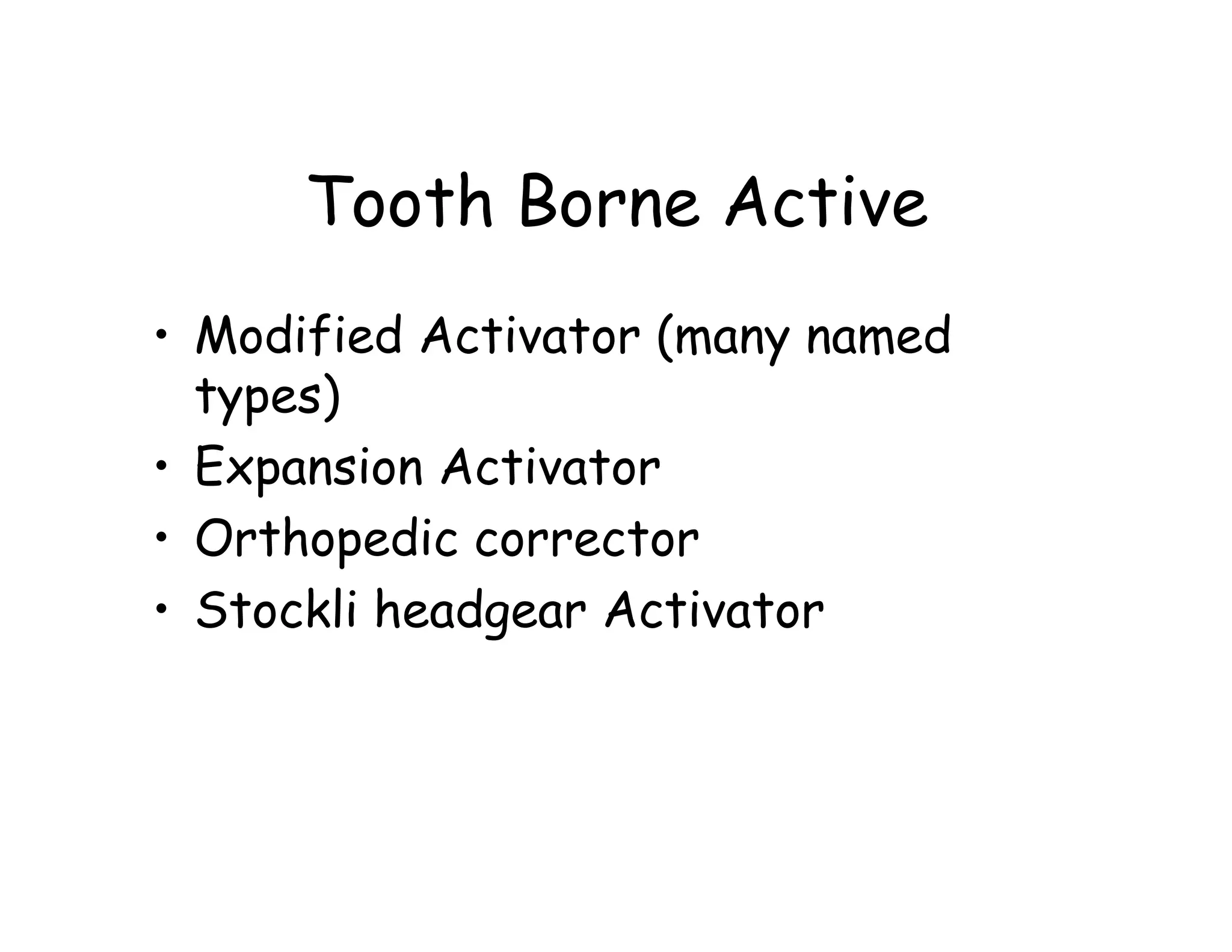 Tooth Borne Active
• Modified Activator (many named
  types)
• Expansion Activator
• Orthopedic corrector
• Stockli headgear Activator
 
