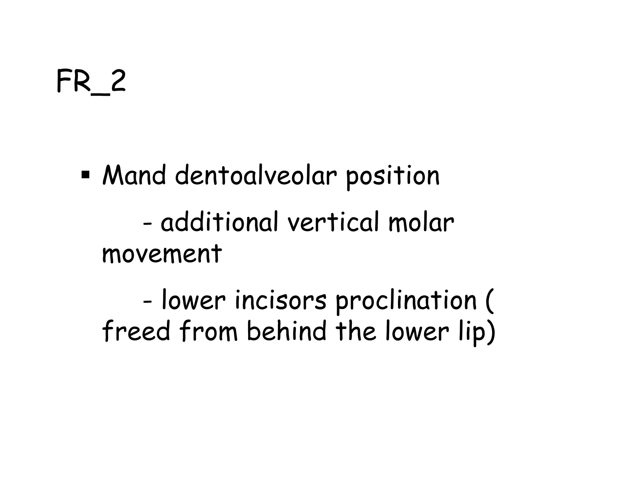 FR_2


  Mand dentoalveolar position
     - additional vertical molar
  movement
     - lower incisors proclination (
  freed from behind the lower lip)
 