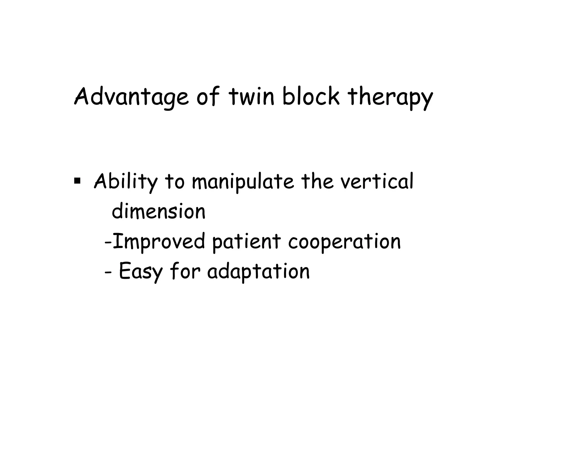 Advantage of twin block therapy


 Ability to manipulate the vertical
   dimension
  -Improved patient cooperation
  - Easy for adaptation
 