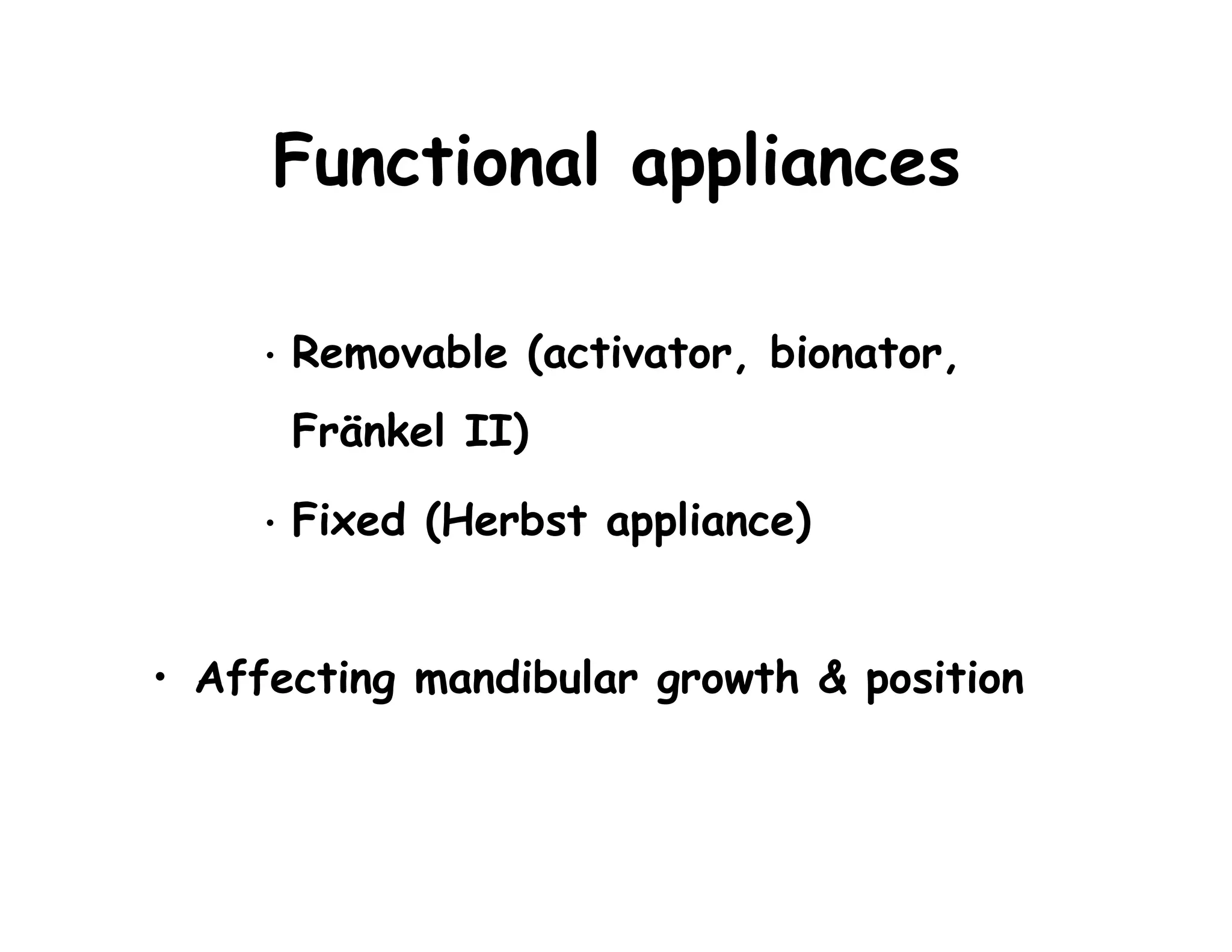 Functional appliances

     •   Removable (activator, bionator,
         Fränkel II)

     •   Fixed (Herbst appliance)


• Affecting mandibular growth & position
 