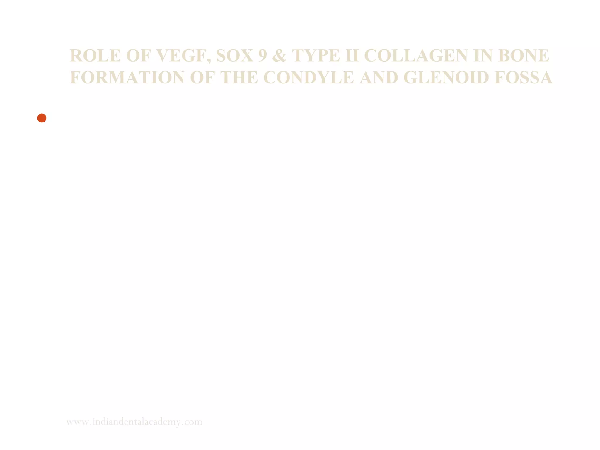 ROLE OF VEGF, SOX 9 & TYPE II COLLAGEN IN BONE
FORMATION OF THE CONDYLE AND GLENOID FOSSA
Functional appliances have been used to induce mandibular
growth by changing muscle function and condyle - glenoid
fossa relationships.
www.indiandentalacademy.com
 