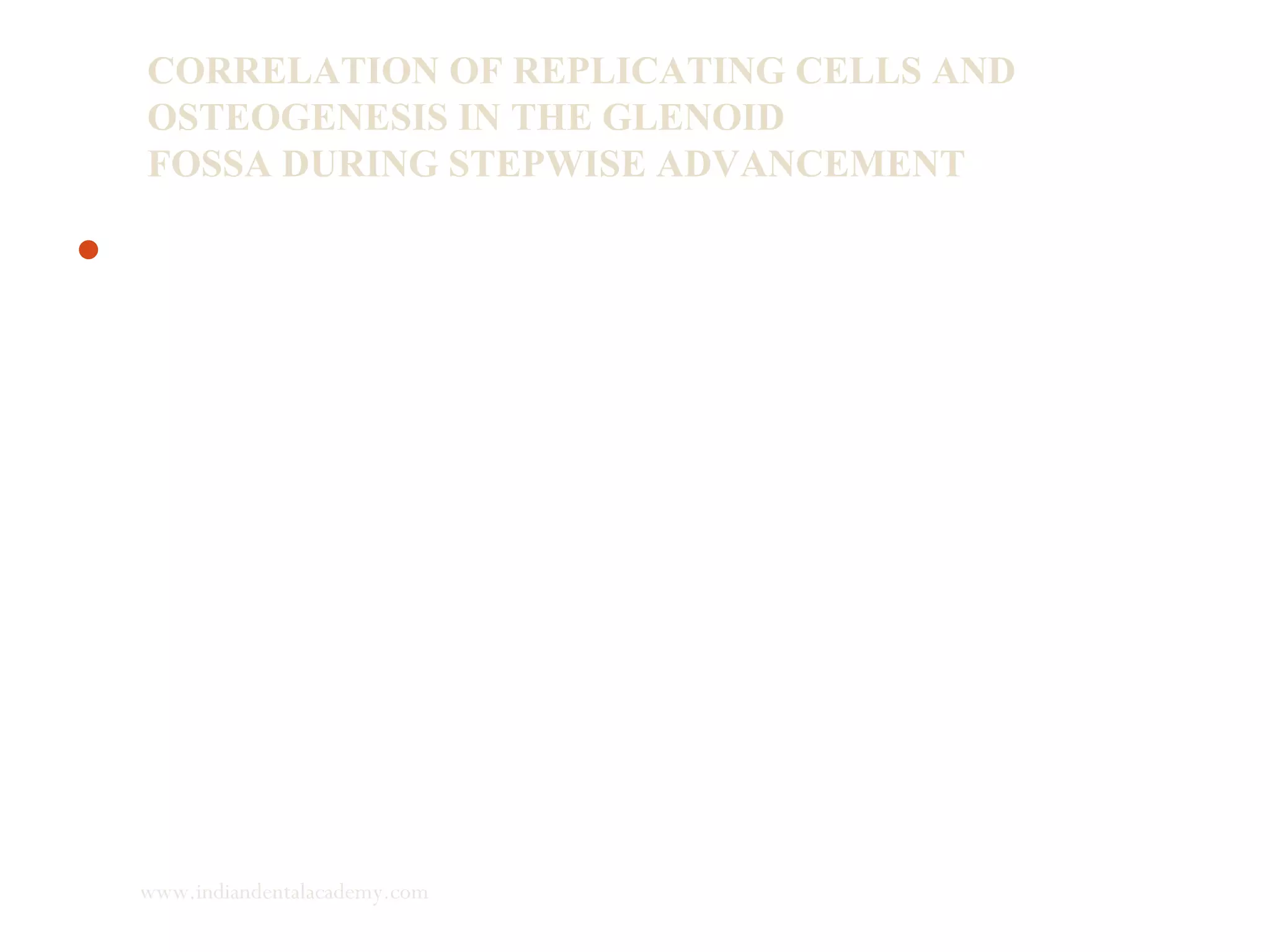 CORRELATION OF REPLICATING CELLS AND
OSTEOGENESIS IN THE GLENOID
FOSSA DURING STEPWISE ADVANCEMENT
Mandibular advancement leads to an increase in the number
of mesenchymal cells in the glenoid fossa, which in turn
shows more bone formation. Theoretically, this response
should occur every time when we advance the mandible.
Pancherz et al and Du et al, reported stepwise mandibular
advancement elicited a more favourable response in the
mandible compared with its one-step advancement.
www.indiandentalacademy.com
 