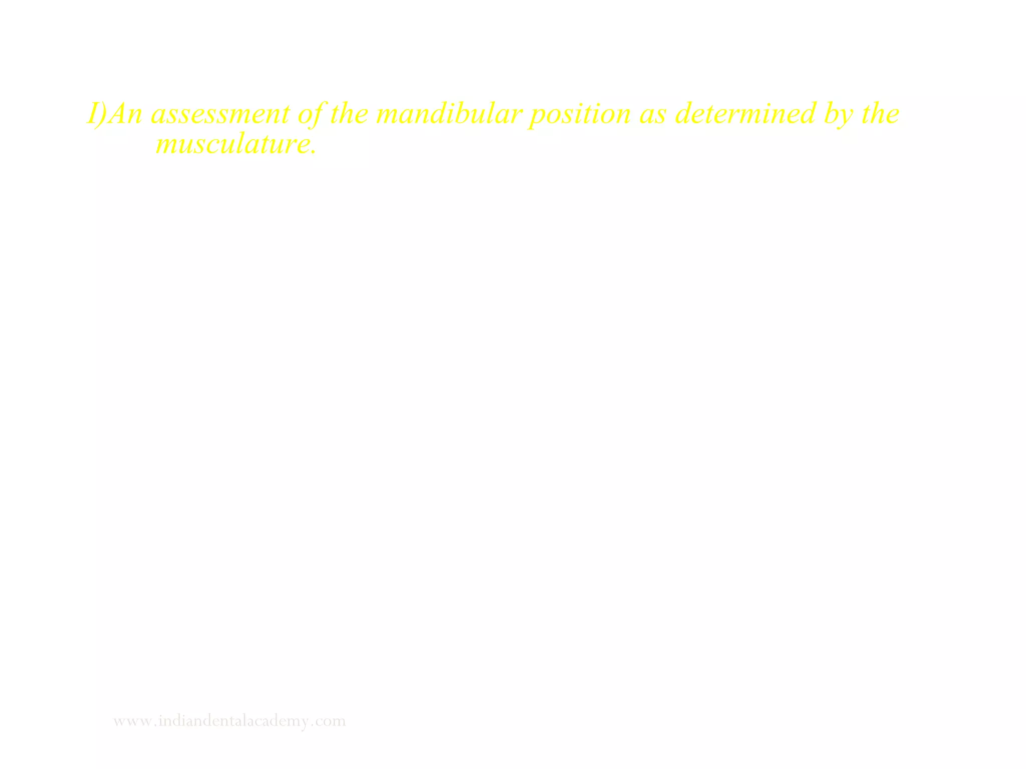 I)An assessment of the mandibular position as determined by the
musculature.
Under this we measure
1. Postural rest position
2. Inter occlusal clearance
3. Evaluation of the path of closure from rest to occlusion in:
sagittal plane
vertical plane
transverse plane
www.indiandentalacademy.com
 