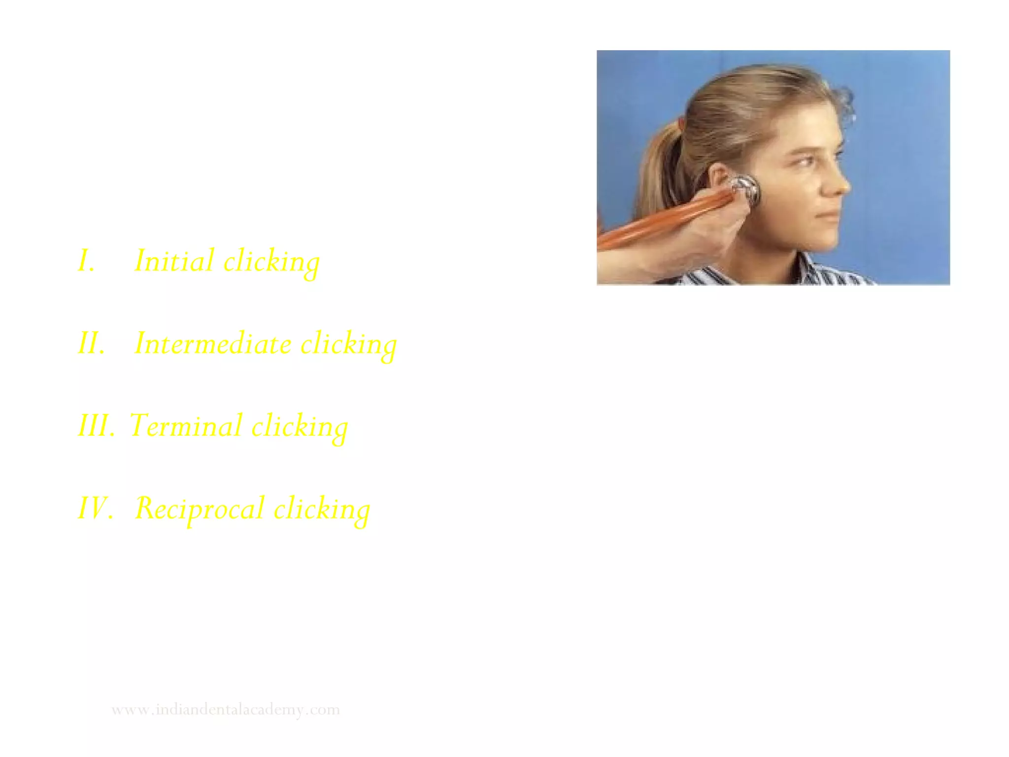 I. Initial clicking
II. Intermediate clicking
III. Terminal clicking
IV. Reciprocal clicking
www.indiandentalacademy.com
 