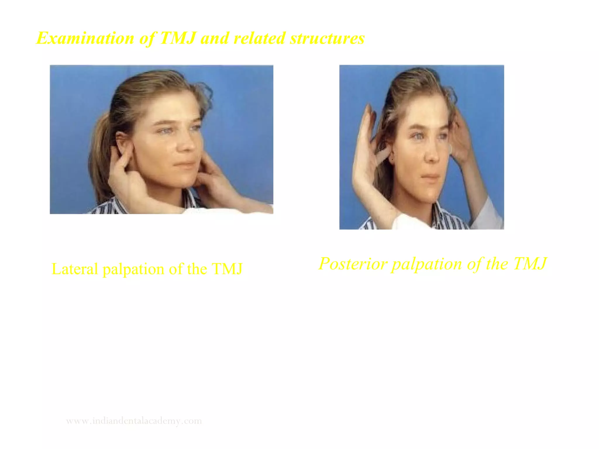 Examination of TMJ and related structures
Lateral palpation of the TMJ Posterior palpation of the TMJ
www.indiandentalacademy.com
 