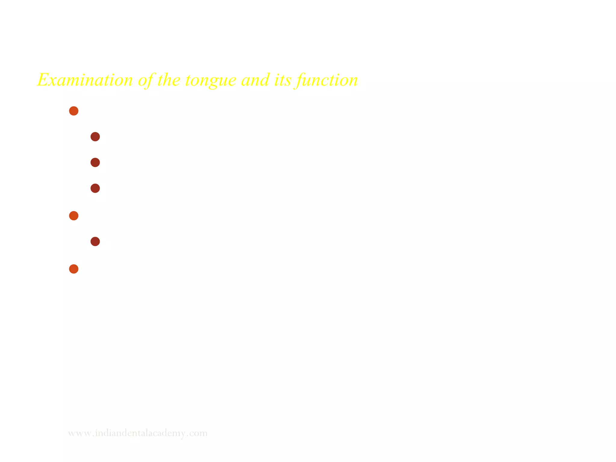 Examination of the tongue and its function
Evaluation of the tongue
Size
Shape
Posture
Evaluation of tongue in function
Swallowing
Cephalometric analysis of tongue
www.indiandentalacademy.com
 