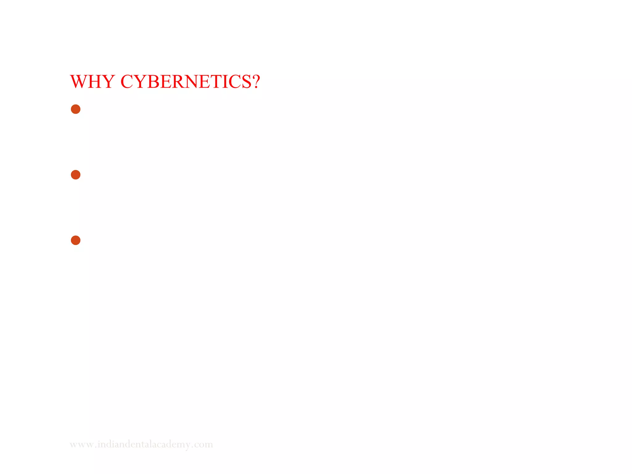 WHY CYBERNETICS?
Craniofacial growth is an extremely complex process involving a
multitude of factors.
The connections between constituents are complex, although the
constituents themselves are not.
The identification and analysis of the feed back loops (regulation
processes) is among the main tasks in the field of craniofacial
growth.
www.indiandentalacademy.com
 