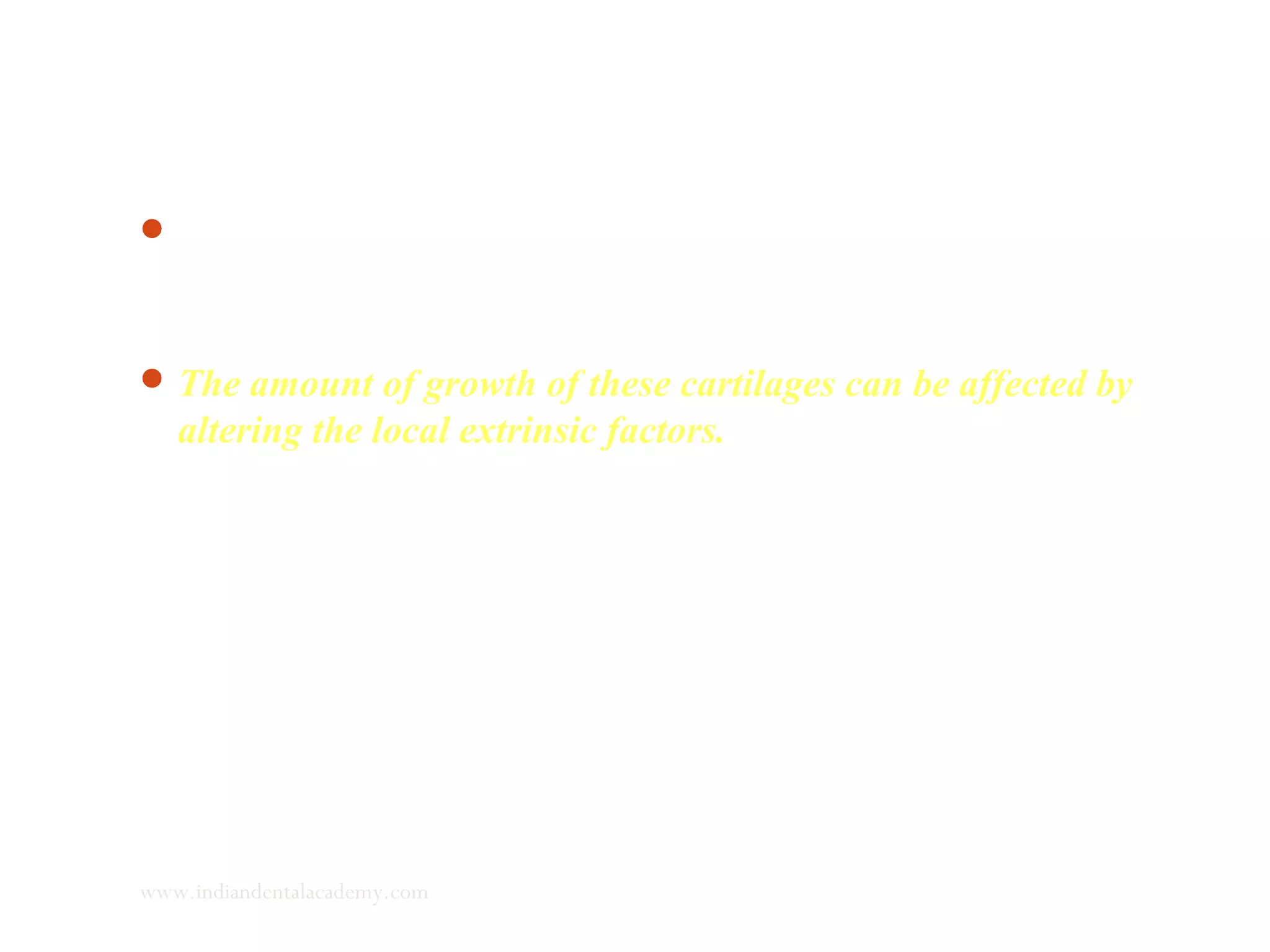 In the secondary cartilages, where prechondroblasts are the
dividing cells, general and local extrinsic factors can affect the
growth.
The amount of growth of these cartilages can be affected by
altering the local extrinsic factors.
www.indiandentalacademy.com
 