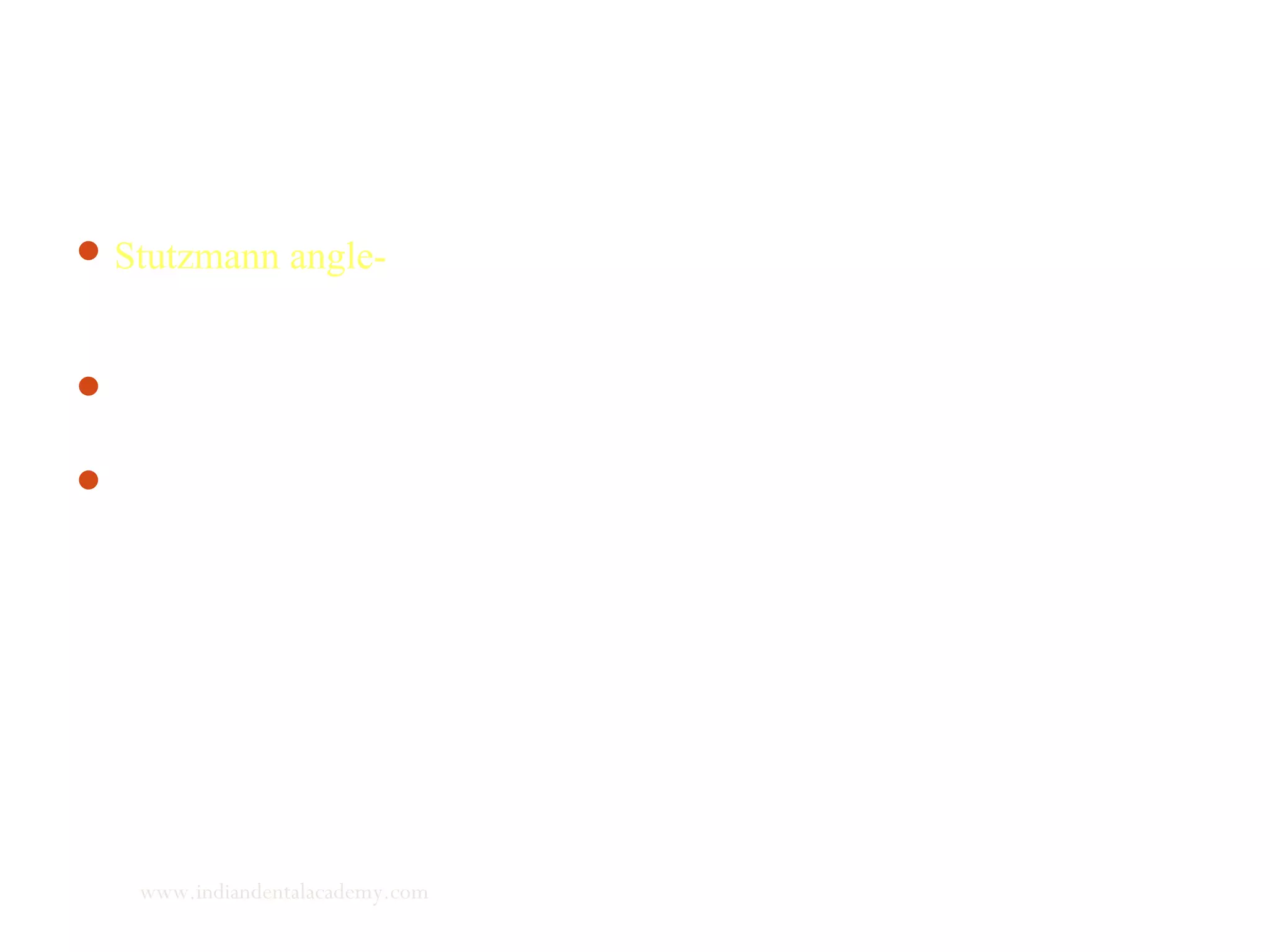 Stutzmann angle- the angle formed between main axis of
endochondral bone trabeculae in condyle with mandibular plane as
viewed on lateral cephalogram.
In anterior growth rotation there is closing of angle as seen in
treatment with growth hormone.
In posterior growth rotation there is opening of angle as seen in
treatment with postural hyperpropulsor
www.indiandentalacademy.com
 