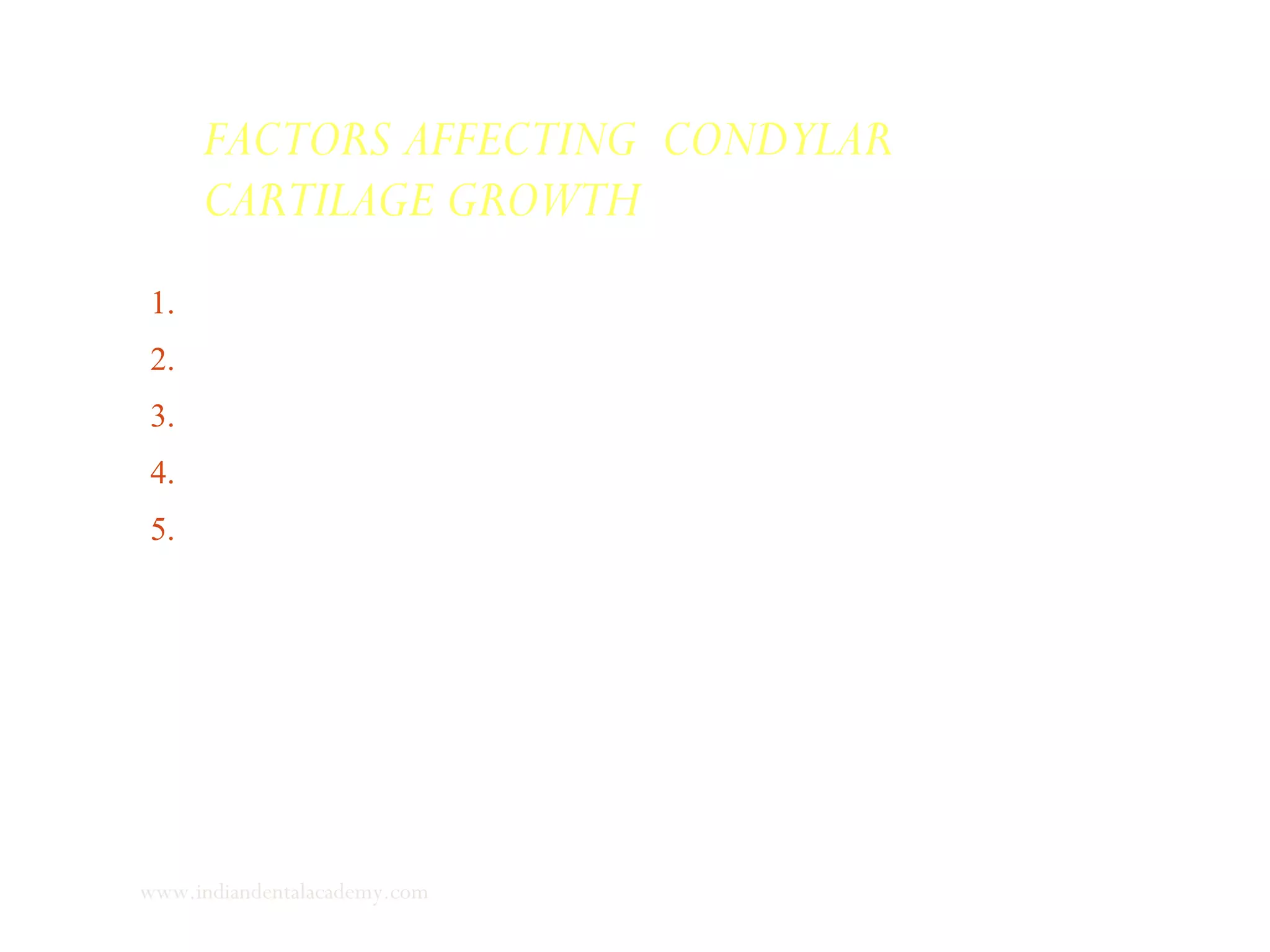 1. Lateral pterygoid muscle & retrodiscal pad tissue
2. Effect of hormones
3. Intrinsic regulation of condylar cartilage growth rate
4. Other hormonal & humoral factors
5. c-AMP
FACTORS AFFECTING CONDYLAR
CARTILAGE GROWTH
www.indiandentalacademy.com
 