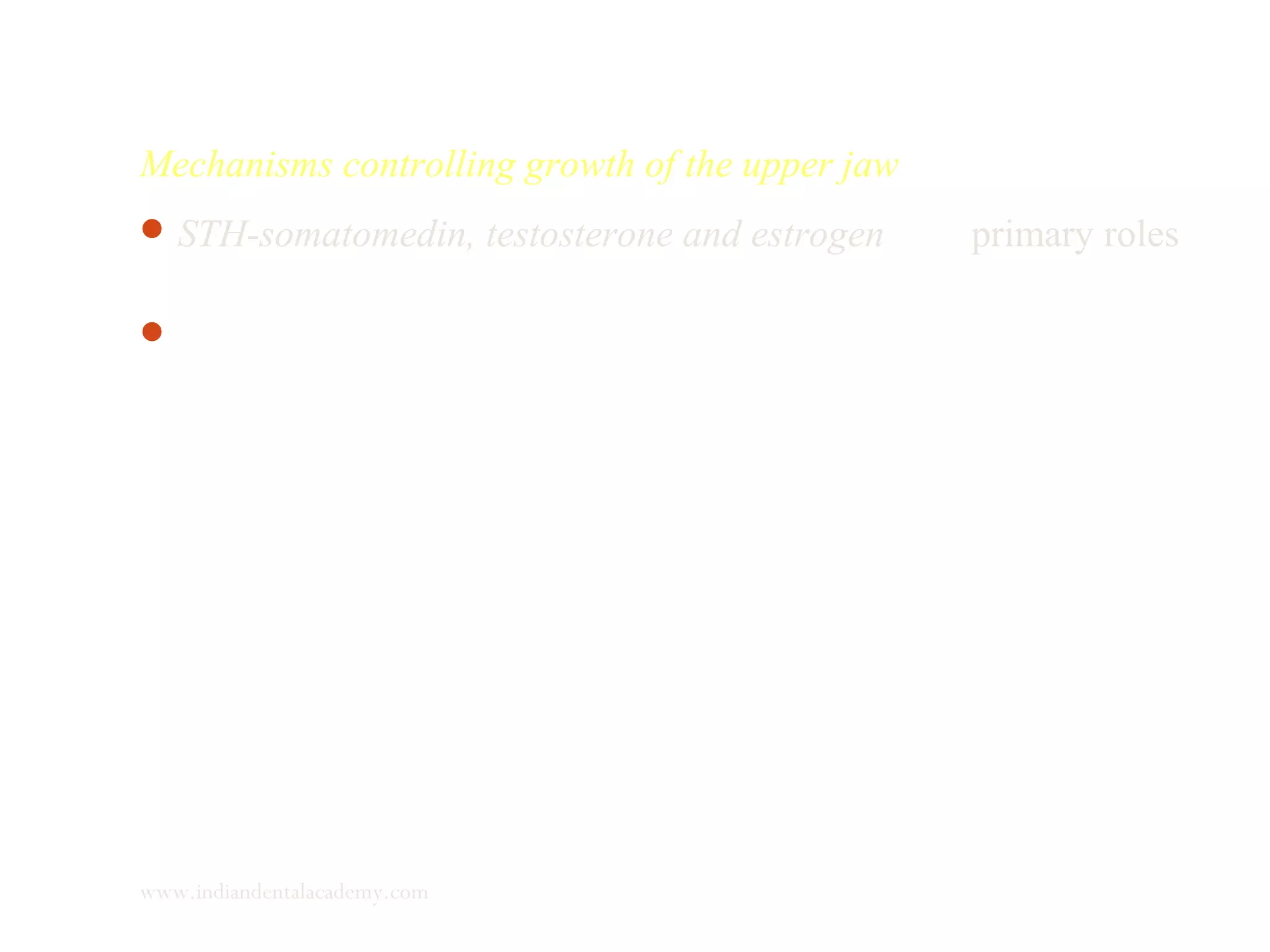 Mechanisms controlling growth of the upper jaw
STH-somatomedin, testosterone and estrogen play primary roles
in extrinsic control of post natal growth of the upper jaw.
They have direct and indirect effects.
www.indiandentalacademy.com
 