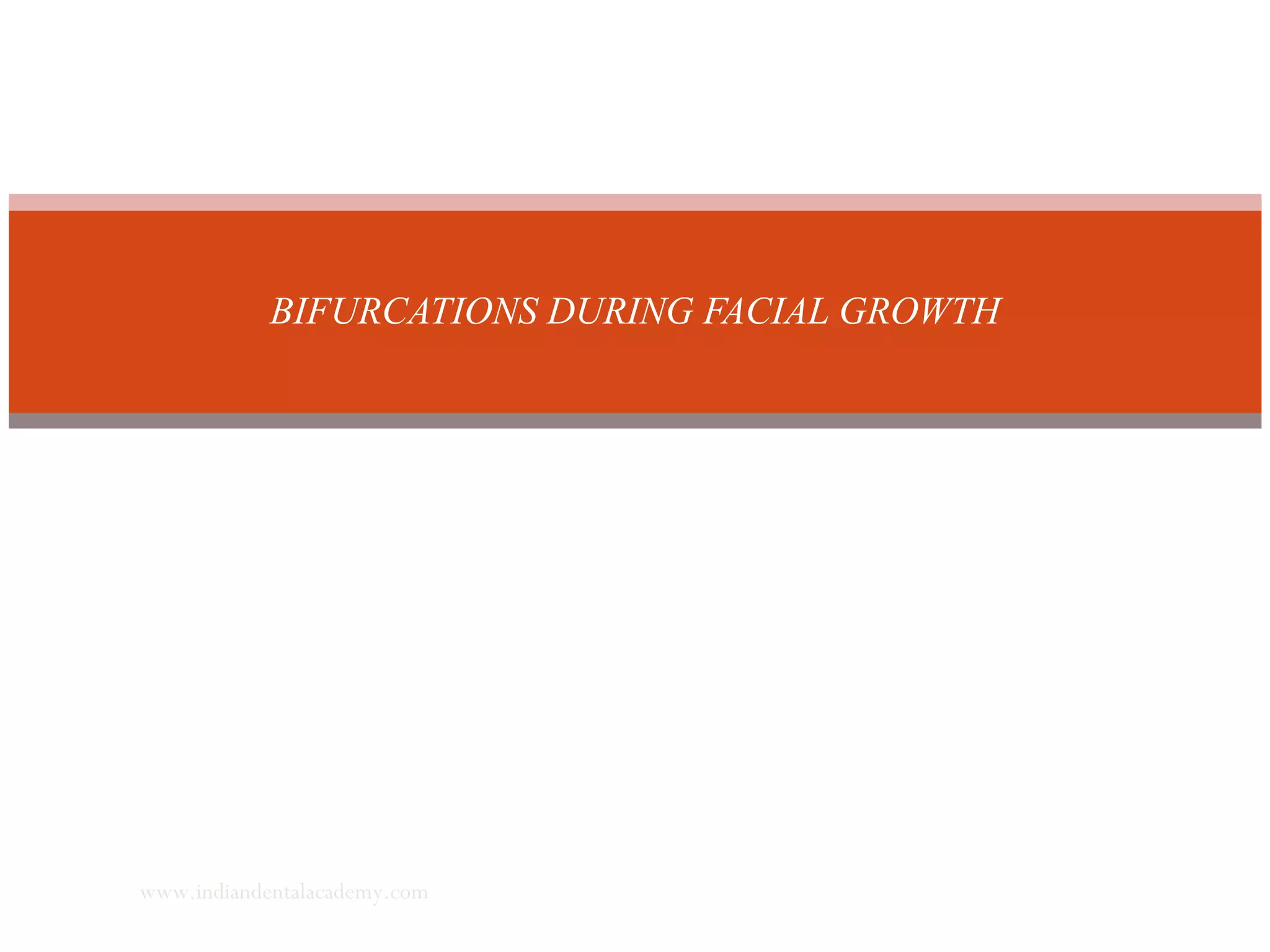 BIFURCATIONS DURING FACIAL GROWTH
www.indiandentalacademy.com
 