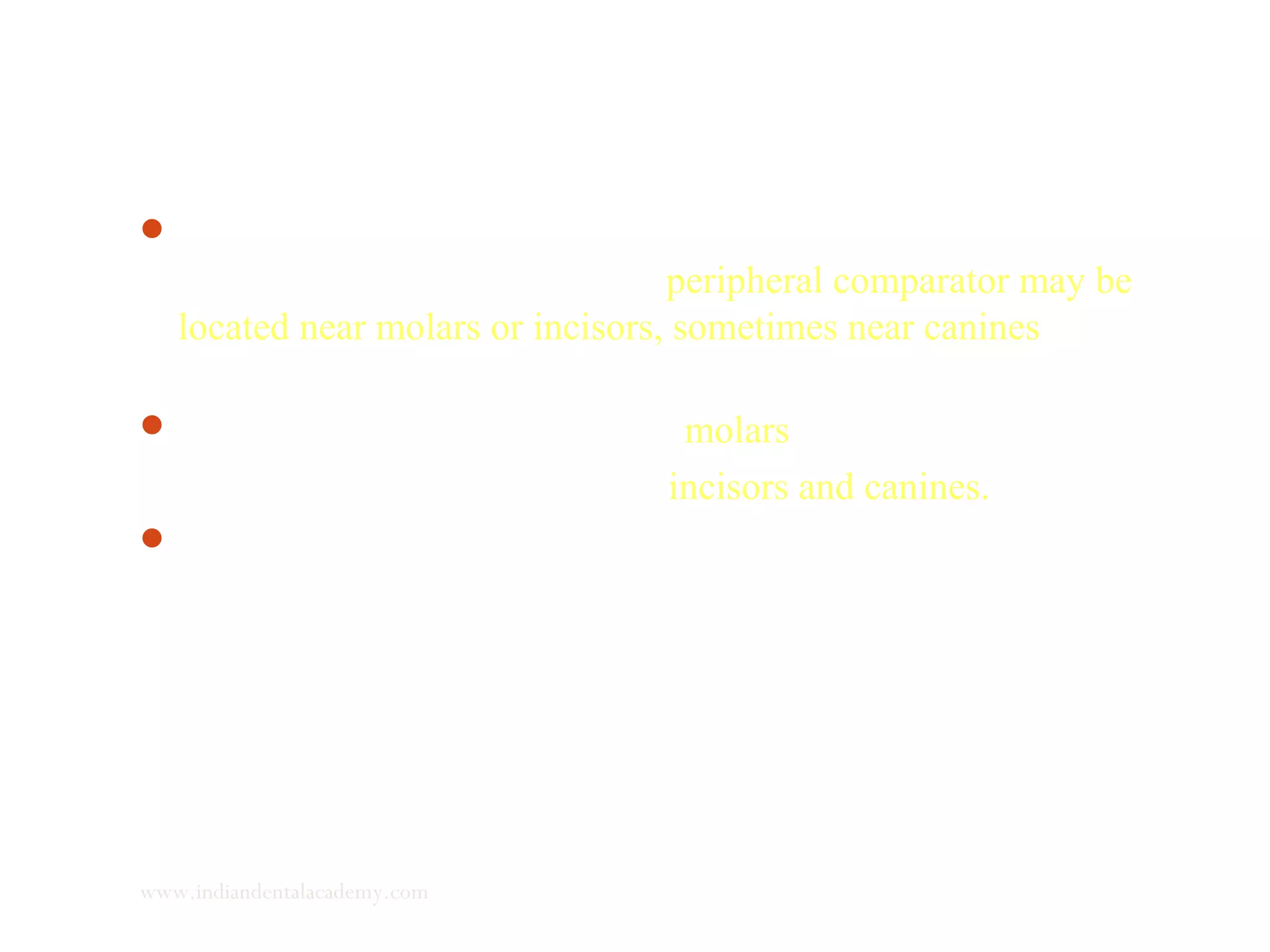 Depending on the relationship of maxilla to mandible, the
dentition as a whole or in part (peripheral comparator may be
located near molars or incisors, sometimes near canines.) may be
operating as a peripheral comparator of the servo system.
 In posterior rotating mandible - molars
In anterior rotating mandible - incisors and canines.
The action of the peripheral comparator is an important part of
both orthodontic and orthopedic treatment.
www.indiandentalacademy.com
 